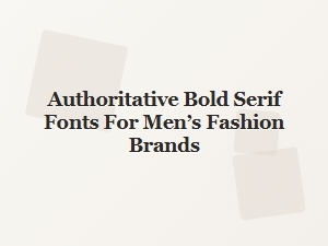 Authoritative Bold Serif Fonts for Men’s Fashion Brands